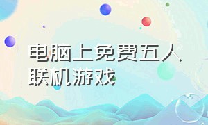 电脑上免费五人联机游戏（电脑免费联机平台）