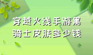 穿越火线手游黑骑士皮肤多少钱