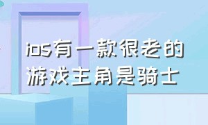 ios有一款很老的游戏主角是骑士