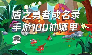 盾之勇者成名录手游100抽哪里拿