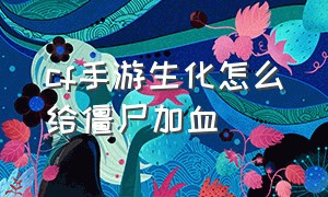 cf手游生化怎么给僵尸加血