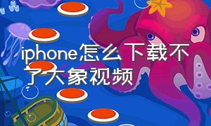 iphone怎么下载不了大象视频