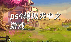 ps4模拟类中文游戏（ps4模拟类中文游戏推荐）