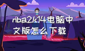 nba2k14电脑中文版怎么下载