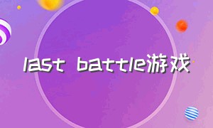 last battle游戏（《the last battle》）
