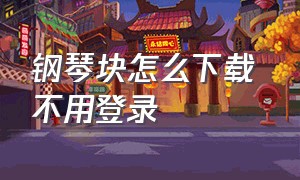 钢琴块怎么下载 不用登录（钢琴块无广告下载安装）