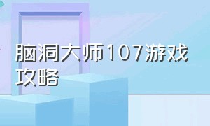 脑洞大师107游戏攻略（脑洞大师游戏攻略168）