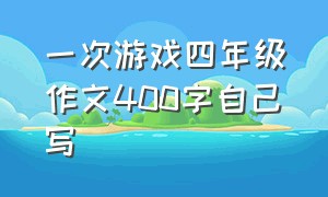 一次游戏四年级作文400字自己写