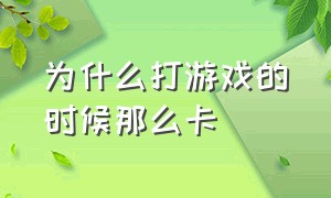 为什么打游戏的时候那么卡