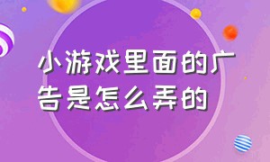 小游戏里面的广告是怎么弄的