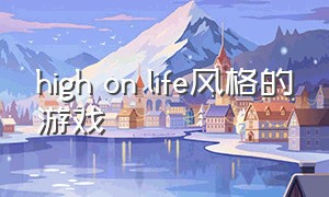 high on life风格的游戏（highonlife游戏中文入口）