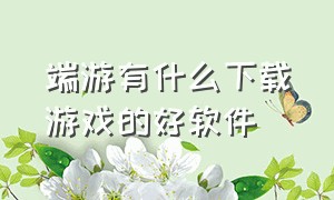 端游有什么下载游戏的好软件