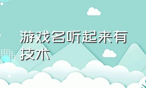 游戏名听起来有技术（听起来逼格满满的游戏名）