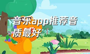 音乐app推荐音质最好（音乐app推荐音质最好的歌曲）