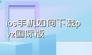 ios手机如何下载pvz国际版