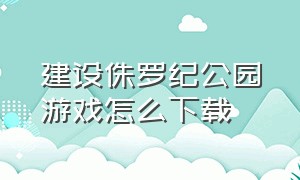 建设侏罗纪公园游戏怎么下载