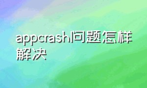 appcrash问题怎样解决