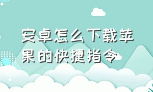 安卓怎么下载苹果的快捷指令