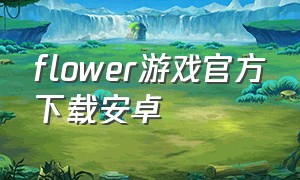 flower游戏官方下载安卓（flower游戏安卓版）