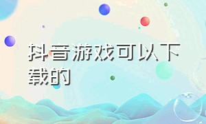 抖音游戏可以下载的（抖音的游戏app）