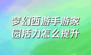 梦幻西游手游家园活力怎么提升