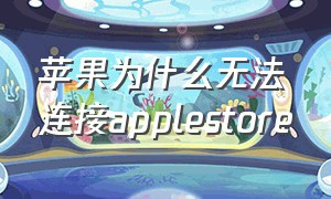 苹果为什么无法连接applestore