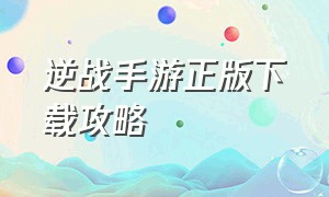 逆战手游正版下载攻略（逆战手游官网下载安装教程）