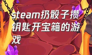 steam扔骰子攒钥匙开宝箱的游戏