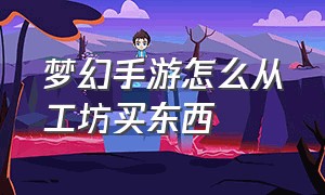 梦幻手游怎么从工坊买东西