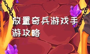 放置奇兵游戏手游攻略（放置奇兵游戏怎么升级快）