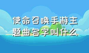 使命召唤手游主题曲名字叫什么