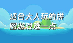 适合大人玩的拼图游戏难一点