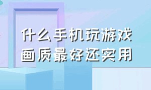 什么手机玩游戏画质最好还实用