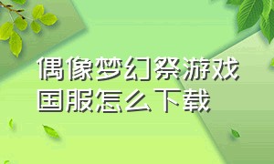 偶像梦幻祭游戏国服怎么下载