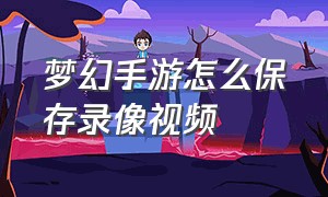 梦幻手游怎么保存录像视频