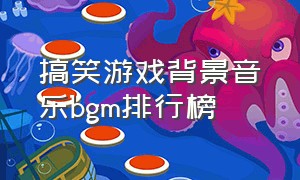 搞笑游戏背景音乐bgm排行榜