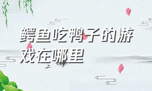 鳄鱼吃鸭子的游戏在哪里