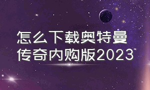 怎么下载奥特曼传奇内购版2023