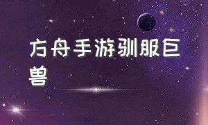 方舟手游驯服巨兽