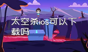 太空杀ios可以下载吗（太空杀下载入口苹果手机）