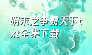 明末之争霸天下txt全集下载（明末之争霸天下txt全本下载）