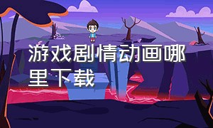 游戏剧情动画哪里下载