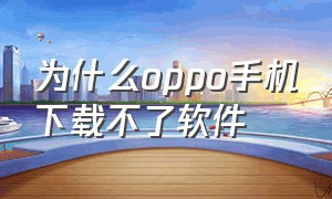 为什么oppo手机下载不了软件