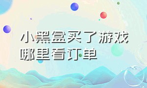 小黑盒买了游戏哪里看订单