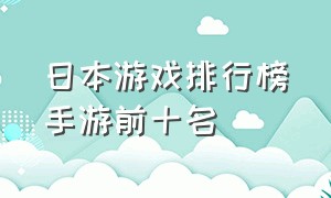 日本游戏排行榜手游前十名（日本手游游戏排行榜2014前十名）