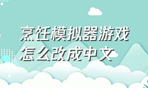 烹饪模拟器游戏怎么改成中文