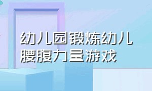 幼儿园锻炼幼儿腰腹力量游戏