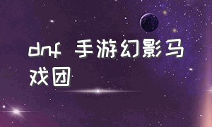 dnf 手游幻影马戏团