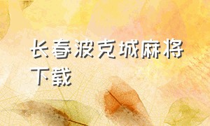 长春波克城麻将下载（长春麻将电脑版官方下载）