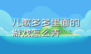 儿歌多多里面的游戏怎么弄（在儿歌多多里怎么找到游戏入口）